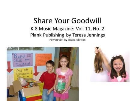 Share Your Goodwill K-8 Music Magazine: Vol. 11, No. 2 Plank Publishing by Teresa Jennings PowerPoint by Susan Johnson.