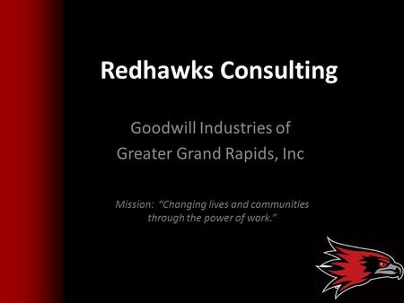 Redhawks Consulting Goodwill Industries of Greater Grand Rapids, Inc Mission: “Changing lives and communities through the power of work.”