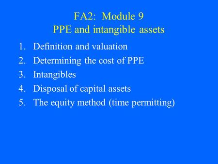 FA2: Module 9 PPE and intangible assets 1.Definition and valuation 2.Determining the cost of PPE 3.Intangibles 4.Disposal of capital assets 5.The equity.