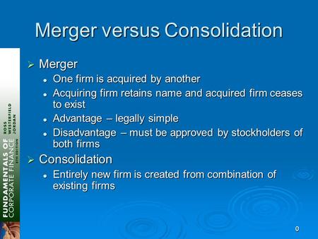 0 Merger versus Consolidation  Merger One firm is acquired by another One firm is acquired by another Acquiring firm retains name and acquired firm ceases.