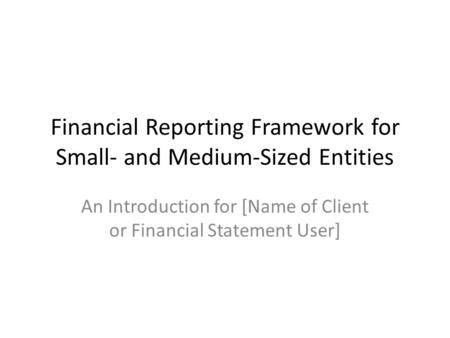 Financial Reporting Framework for Small- and Medium-Sized Entities An Introduction for [Name of Client or Financial Statement User]