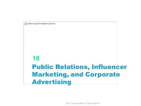 Public Relations, Influencer Marketing, and Corporate Advertising 18 ©2012 Cengage Learning. All Rights Reserved.