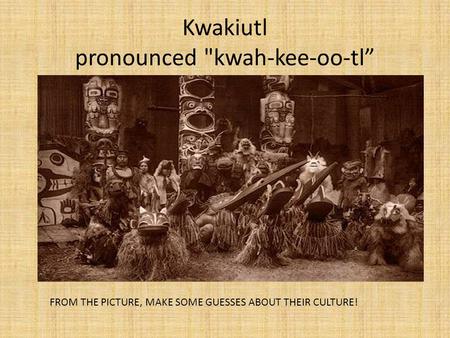 Kwakiutl pronounced kwah-kee-oo-tl”