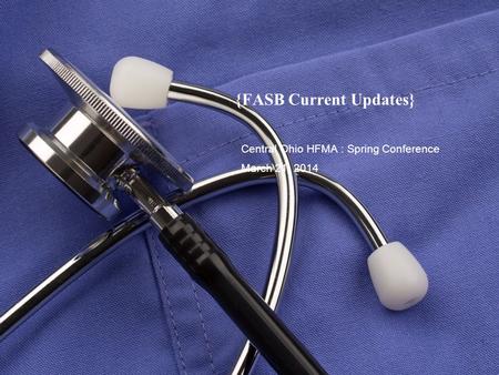 {FASB Current Updates} Central Ohio HFMA : Spring Conference March 21, 2014.