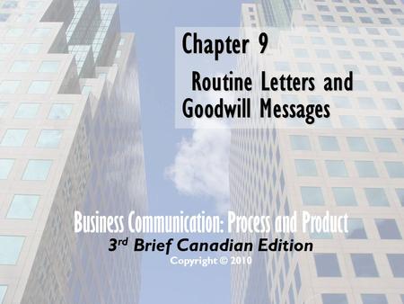 Business Communication: Process and Product 3 rd Brief Canadian Edition Copyright © 2010 Chapter 9 Routine Letters and Goodwill Messages.