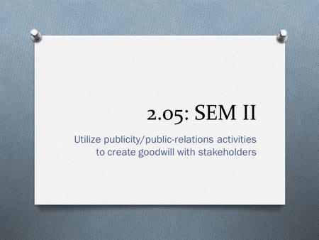2.05: SEM II Utilize publicity/public-relations activities to create goodwill with stakeholders.
