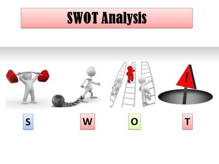 SWOT Analysis ! S W O T.