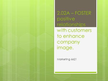 2.02A – FOSTER positive relationships with customers to enhance company image. Marketing 6621.