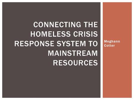 Meghann Cotter CONNECTING THE HOMELESS CRISIS RESPONSE SYSTEM TO MAINSTREAM RESOURCES.