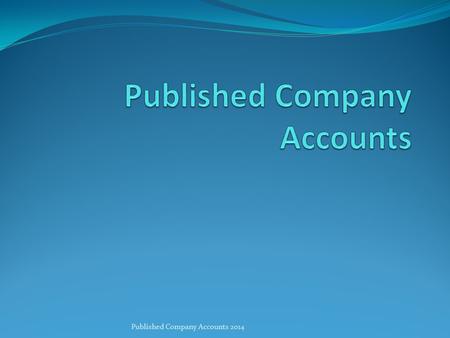 Published Company Accounts 2014. Documents required to be published annually by Directors  Income Statement  Statements of changes in Equity  Statement.