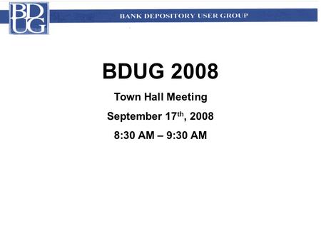 BDUG 2008 Town Hall Meeting September 17 th, 2008 8:30 AM – 9:30 AM.