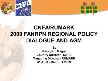 CNFA/RUMARK 2009 FANRPN REGIONAL POLICY DIALOGUE AND AGM By George J. Magai Country Director - CNFA Managing Director - RUMARK 31 AUG – 04 SEPT 2009.