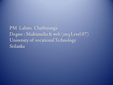 PM Lahiru Chathuranga Degree : Multimedia & web (nvq Level 07) University of vocational Technology Srilanka.