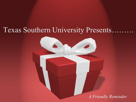 Texas Southern University Presents……… A Friendly Reminder.