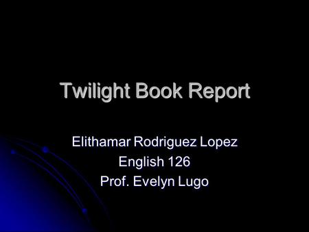 Twilight Book Report Elithamar Rodriguez Lopez English 126 Prof. Evelyn Lugo.