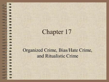 Chapter 17 Organized Crime, Bias/Hate Crime, and Ritualistic Crime.