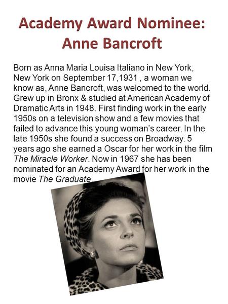 Born as Anna Maria Louisa Italiano in New York, New York on September 17,1931, a woman we know as, Anne Bancroft, was welcomed to the world. Grew up in.