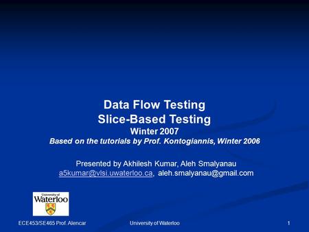 ECE453/SE465 Prof. Alencar University of Waterloo 1 Data Flow Testing Slice-Based Testing Winter 2007 Based on the tutorials by Prof. Kontogiannis, Winter.