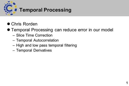 1 Temporal Processing Chris Rorden Temporal Processing can reduce error in our model –Slice Time Correction –Temporal Autocorrelation –High and low pass.
