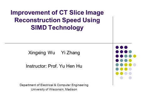 Improvement of CT Slice Image Reconstruction Speed Using SIMD Technology Xingxing Wu Yi Zhang Instructor: Prof. Yu Hen Hu Department of Electrical & Computer.