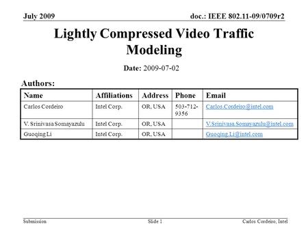 Doc.: IEEE 802.11-09/0709r2 Submission July 2009 Carlos Cordeiro, IntelSlide 1 Lightly Compressed Video Traffic Modeling Date: 2009-07-02 Authors: NameAffiliationsAddressPhoneEmail.