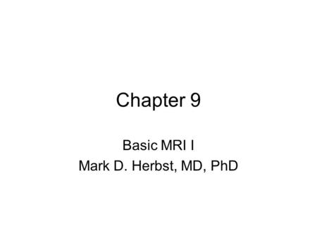 Chapter 9 Basic MRI I Mark D. Herbst, MD, PhD. Notice This lecture contained many drawings on the whiteboard, so get these from one of the other students.