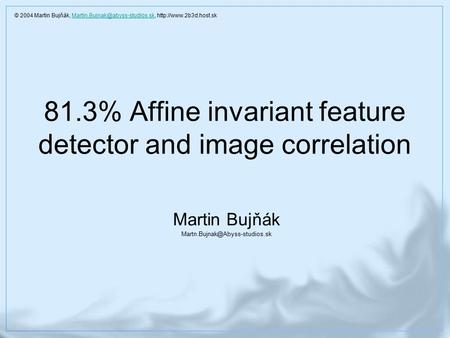 81.3% Affine invariant feature detector and image correlation Martin Bujňák © 2004 Martin Bujňák,