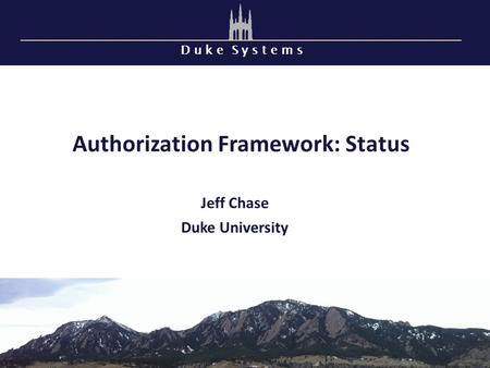 D u k e S y s t e m s Authorization Framework: Status Jeff Chase Duke University.