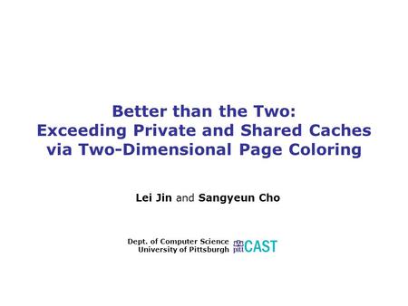 Better than the Two: Exceeding Private and Shared Caches via Two-Dimensional Page Coloring Lei Jin and Sangyeun Cho Dept. of Computer Science University.