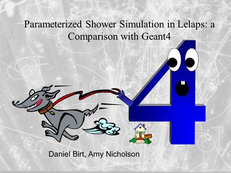Parameterized Shower Simulation in Lelaps: a Comparison with Geant4 Daniel Birt, Amy Nicholson.