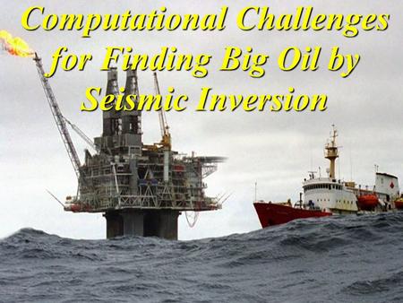 Computational Challenges for Finding Big Oil by Seismic Inversion.