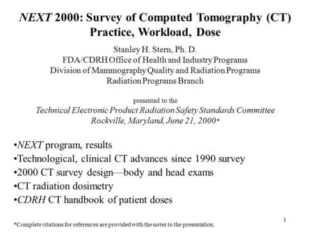 1 NEXT 2000: Survey of Computed Tomography (CT) Practice, Workload, Dose Stanley H. Stern, Ph. D. FDA/CDRH Office of Health and Industry Programs Division.