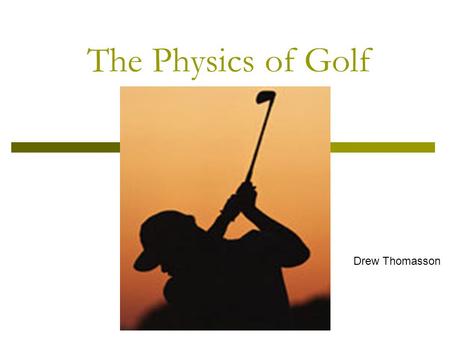The Physics of Golf By Drew Thomassin Drew Thomasson.
