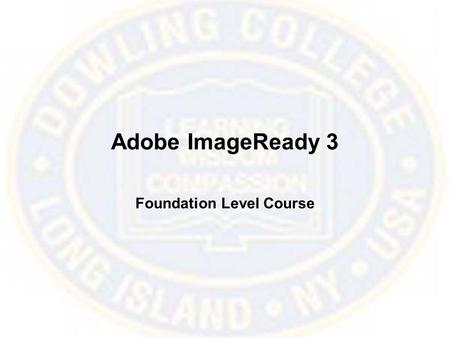 Adobe ImageReady 3 Foundation Level Course. What is ImageReady? ImageReady is a graphics program that offers several tools tailored to efficiently prepare.