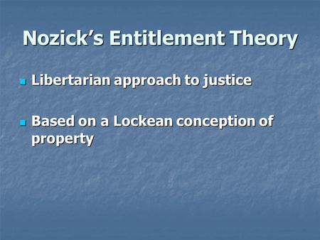 Nozick’s Entitlement Theory Libertarian approach to justice Libertarian approach to justice Based on a Lockean conception of property Based on a Lockean.