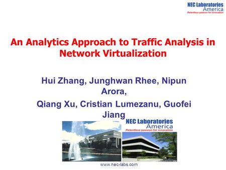 An Analytics Approach to Traffic Analysis in Network Virtualization Hui Zhang, Junghwan Rhee, Nipun Arora, Qiang Xu, Cristian Lumezanu, Guofei Jiang www.nec-labs.com.
