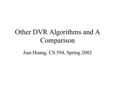 Other DVR Algorithms and A Comparison Jian Huang, CS 594, Spring 2002.