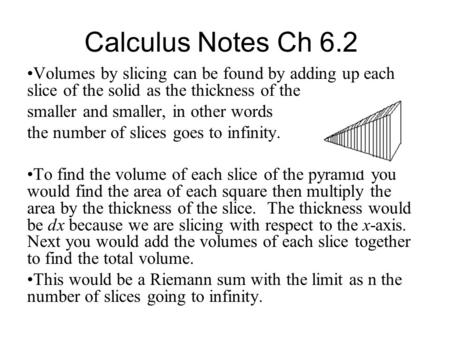 Calculus Notes Ch 6.2 Volumes by slicing can be found by adding up each slice of the solid as the thickness of the slices gets smaller and smaller, in.