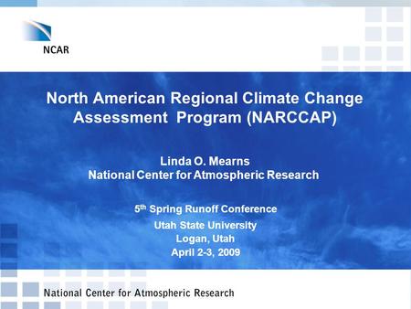 North American Regional Climate Change Assessment Program (NARCCAP) Linda O. Mearns National Center for Atmospheric Research 5 th Spring Runoff Conference.