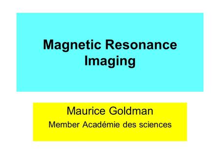 Magnetic Resonance Imaging Maurice Goldman Member Académie des sciences.