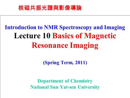 Introduction to NMR Spectroscopy and Imaging Lecture 10 Basics of Magnetic Resonance Imaging (Spring Term, 2011) Department of Chemistry National Sun Yat-sen.