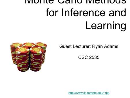 Monte Carlo Methods for Inference and Learning Guest Lecturer: Ryan Adams CSC 2535