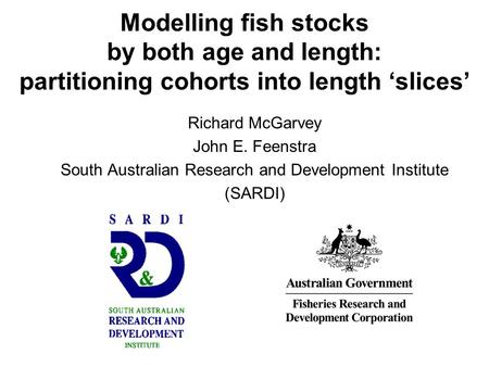 Modelling fish stocks by both age and length: partitioning cohorts into length ‘slices’ Richard McGarvey John E. Feenstra South Australian Research and.