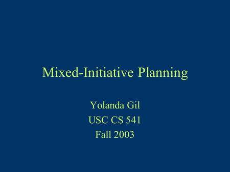 Mixed-Initiative Planning Yolanda Gil USC CS 541 Fall 2003.