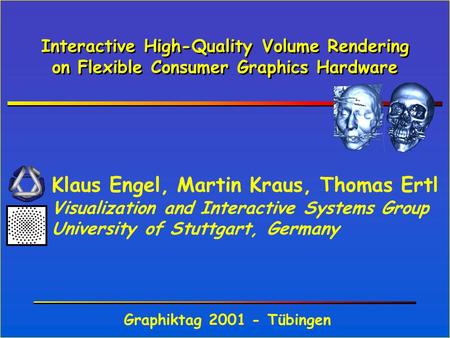 Interactive High-Quality Volume Rendering on Flexible Consumer Graphics Hardware Klaus Engel, Martin Kraus, Thomas Ertl Visualization and Interactive Systems.