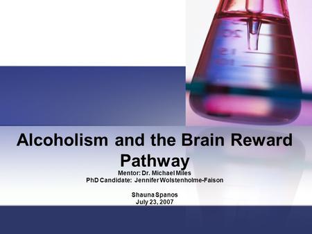 Alcoholism and the Brain Reward Pathway Mentor: Dr. Michael Miles PhD Candidate: Jennifer Wolstenholme-Faison Shauna Spanos July 23, 2007.