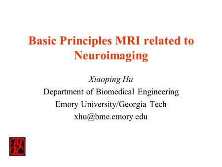 Basic Principles MRI related to Neuroimaging Xiaoping Hu Department of Biomedical Engineering Emory University/Georgia Tech