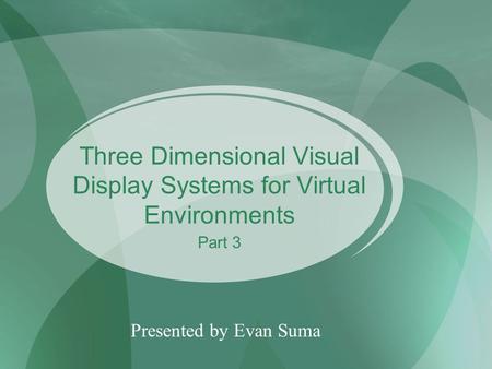Three Dimensional Visual Display Systems for Virtual Environments Presented by Evan Suma Part 3.
