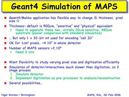 MAPS, RAL, 28-Feb-2006Nigel Watson / Birmingham Geant4 Simulation of MAPS  Geant4/Mokka application has flexible way to change Si thickness, pixel size.