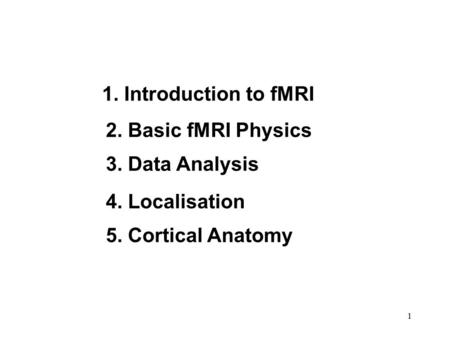 1. Introduction to fMRI 2. Basic fMRI Physics 3. Data Analysis
